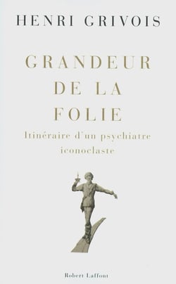 Grandeur de la folie - itinéraire d'un psychiatre iconoclaste