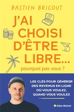 J'ai choisi d'être libre... Pourquoi pas vous ? Les clés pour générer des revenus en ligne où vous voulez, quand vous voulez
