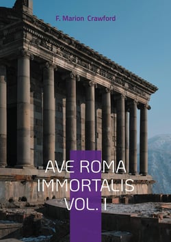 Ave Roma Immortalis Vol. I : Unveiling the Eternal City - A Journey Through Rome's Ancient Chronicles and Imperial Legacy