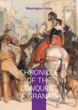 Chronicle of the Conquest of Granada : The Epic Fall of Islamic Spain - A Dramatic Account of Medieval Warfare and the Reconquista's Final Chapter