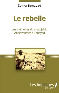 Le rebelle - les mémoires du moudjahid Abderrahmene Benayad