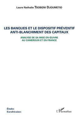 Les banques et le dispositif préventif anti-blanchiment des capitaux - analyse de sa mise en oeuvre au Cameroun et en France