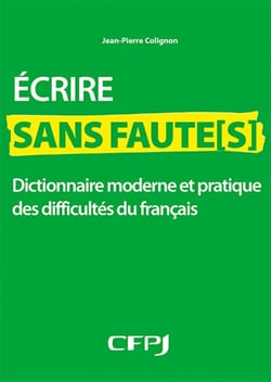 Écrire sans faute(s) - dictionnaire moderne et pratique des difficultes du français