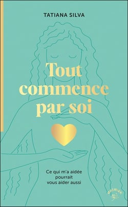 Tout commence par soi : Ce qui m a aidée pourrait vous aider aussi