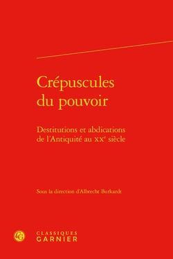 Crépuscules du pouvoir : destitutions et abdications de l'Antiquité au XXe siècle