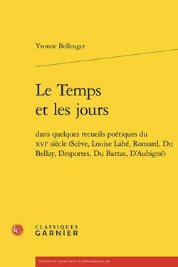 Le Temps et les jours : dans quelques recueils poétiques du XVIe siècle (Scève, Louise Labé, Ronsard, Du Bellay, Desportes, Du Bartas, D'Aubigné)