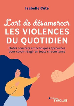 L'art de désamorcer les violences du quotidien : Outils concrets et techniques éprouvées pour savoir réagir en toute circonstance