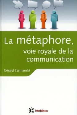 La métaphore, voie royale de la communication - pour susciter l'adhésion, favoriser le changement, mémoriser, convaincre, réveiller...