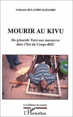 Mourir au Kivu - du génocide Tutsi aux massacres dans l'Est du Congo-RDC