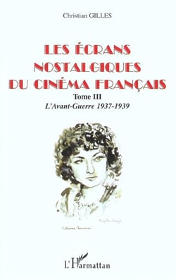 LES ÉCRANS NOSTALGIQUES DU CINÉMA FRANÇAIS : Tome III : L'Avant-Guerre 1937-1939