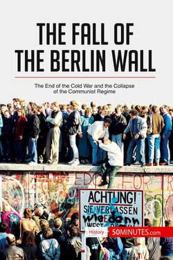 The fall of the Berlin wall : the end of the cold war and the collapse of the communist regime