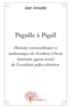 Pagaille à Pigall - histoire extraordinaire et authentique de Sosthène Oscar Saturnin, agent secret de l'occident judéo-chrétien