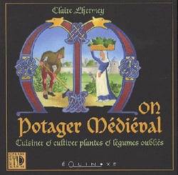 Mon potager médiéval - cuisiner et cultiver plantes et légumes oubliés