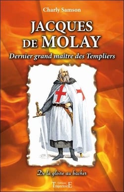 Jacques de Molay, dernier grand maître des Templiers - de la gloire au bûcher