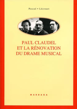 Paul Claudel et la rénovation du drame musical : Étude de ses collaborations avec Darius Milhaud, Arthur Honegger, Paul Collaer, Germaine Tailleferre, Louise Vetch