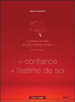 La puissance de votre subconscient pour améliorer la confiance et l'estime de soi