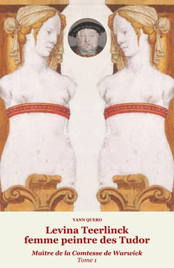 Levina Teerlinck, femme peintre des Tudor, Maître de la Comtesse de Warwick Tome 1