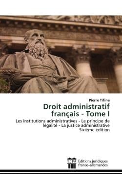 Droit administratif français - Tome I : Les institutions administratives - Le principe de légalité - La justice administrativeSixième éditio