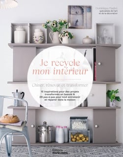 Je recycle mon intérieur : chiner, rénover et transformer