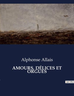 AMOURS, DÉLICES ET ORGUES : Une exploration satirique des moeurs et des absurdités de la société française du XIXe siècle