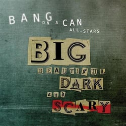 Bang on a can all-stars big beautiful dark and scary