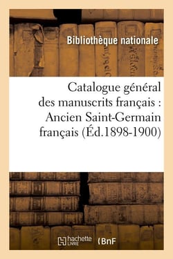 Catalogue général des manuscrits français : Ancien Saint-Germain français (Éd.1898-1900)