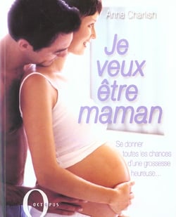 Je veux etre maman - se donner toutes le chances d'une grossesse heureuse...