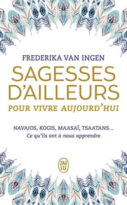 Sagesses d'ailleurs pour vivre aujourd'hui - Navajos, Kogis, Maasaï, Tsaatans... ce qu'ils ont à nous apprendre