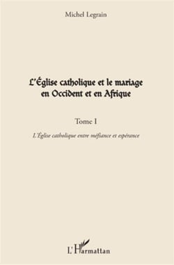 L'église catholique et le mariage en Occident et en Afrique Tome 1 - l'église catholique entre méfiance et espérance