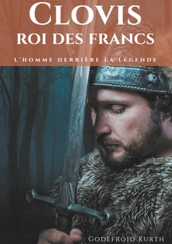 Clovis, roi des Francs : L'Homme derrière la légende