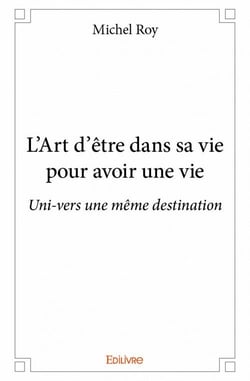 L'art d'être dans sa vie pour avoir une vie - uni-vers une même destination