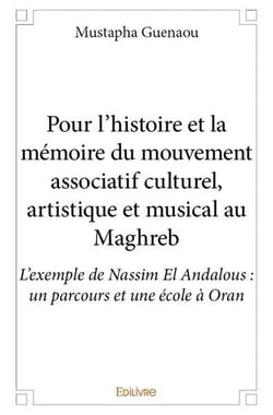 Pour l?histoire et la mémoire du mouvement associatif culturel, artistique et musical au Maghreb - L?exemple de Nassim El Andalous : un parcours et une école à Oran