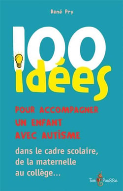 100 idées : pour accompagner un enfant avec autisme - dans le cadre scolaire, de la maternelle au collège...