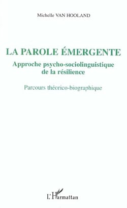 La parole émergente - approche psycho-sociolinguistique de la résilience - parcours théorico-biographique