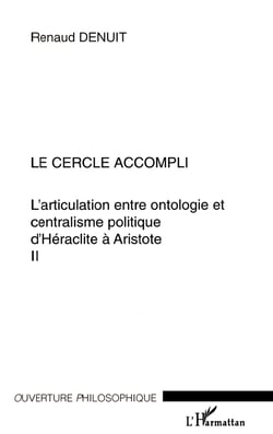 LE CERCLE ACCOMPLI : L'articulation entre ontologie et centralisme politique d'Héraclite à Aristote Volume II - Volume II