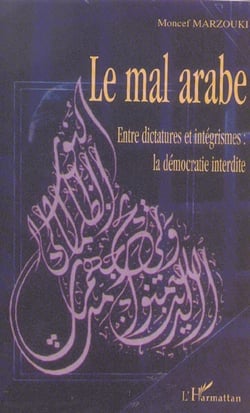 Le mal arabe - entre dictatures et integrismes : la democratie interdite
