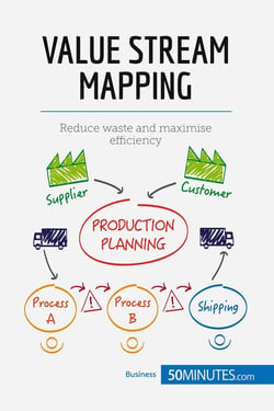 Value stream mapping : reduce waste and maximise efficiency