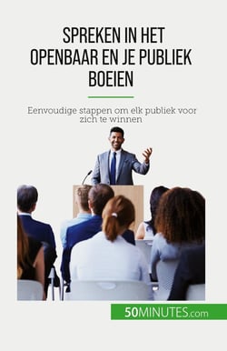 Spreken in het openbaar en je publiek boeien : Eenvoudige stappen om elk publiek voor zich te winnen