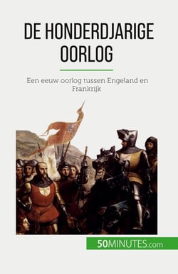 De Honderdjarige Oorlog : Een eeuw oorlog tussen Engeland en Frankrijk