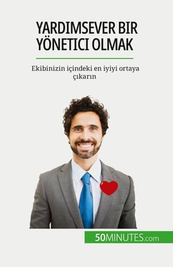 Yardimsever bir yonetici olmak : Ekibinizin içindeki en iyiyi ortaya çikarin