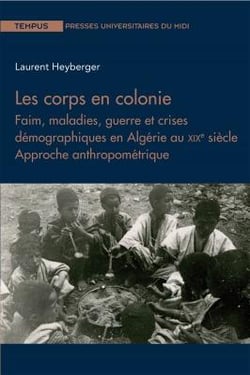 Les corps en colonie - faim, maladies, guerre et crises démographiques en Algérie au XIXe siècle - approche anthropométrique
