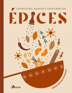 Connaître, marier & savourer les épices : 100 recettes salées et sucrées
