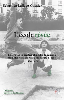 L'école rêvée : Le dr Max Fourestier et la ville de Vanves - Promoteurs du sport et de la nature à l'école - 1950-1973