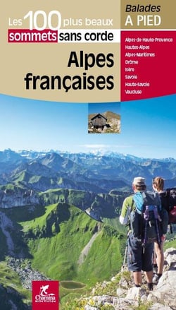 Les incontournables balades à pied : Alpes francaises, les 100 plus beaux sommets sans corde