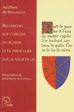 Recherches sur l'origine du blason et en particulier sur la fleur de lis