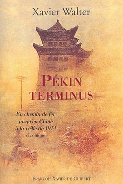 Pekin terminus - en chemin de fer jusqu'en chine a la veille de 1914. chronique