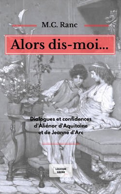 Alors dis-moi... dialogues et confidences d'alienor d'Aquitaine et de Jeanne d'Arc