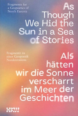 As Though We Hid the Sun in a Sea of Stories : Fragments for a Geopoetics of North Eurasia