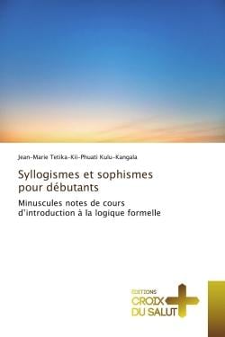 Syllogismes et sophismes pour debutants : Minuscules notes de cours d'introduction A la logique formelle