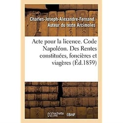 Acte pour la licence. Code Napoléon. Rentes constituées, des rentes foncières et des rentes viagères : Droit commercial. Des Assurances, des franchises. Faculté de droit de Toulouse